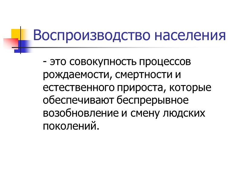Воспроизводство населения  - это совокупность процессов рождаемости, смертности и естественного прироста, которые обеспечивают